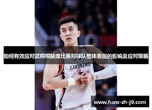 如何有效应对武桐桐缺席比赛对球队整体表现的影响及应对策略 如何有效应对武桐桐缺席比赛对球队整体表现的影响及应对策略
