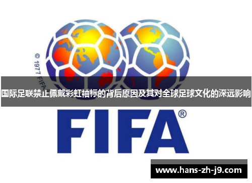 国际足联禁止佩戴彩虹袖标的背后原因及其对全球足球文化的深远影响 国际足联禁止佩戴彩虹袖标的背后原因及其对全球足球文化的深远影响