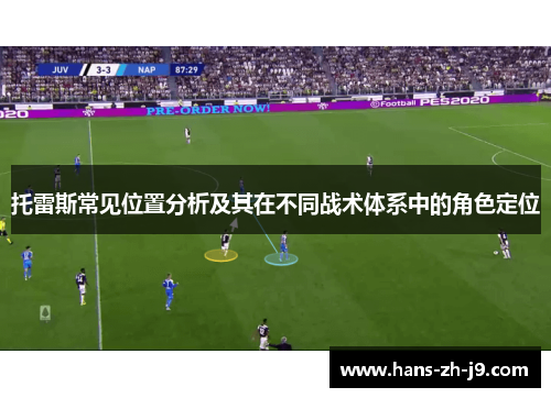 托雷斯常见位置分析及其在不同战术体系中的角色定位 托雷斯常见位置分析及其在不同战术体系中的角色定位