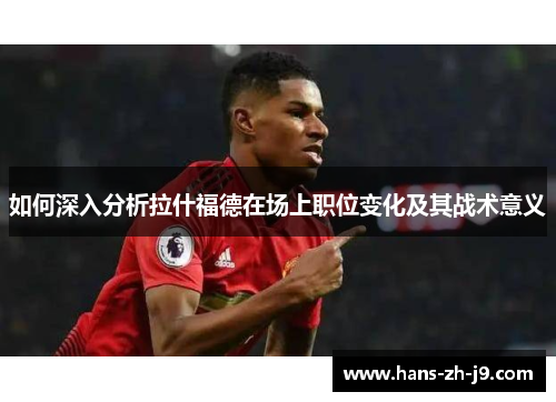 如何深入分析拉什福德在场上职位变化及其战术意义