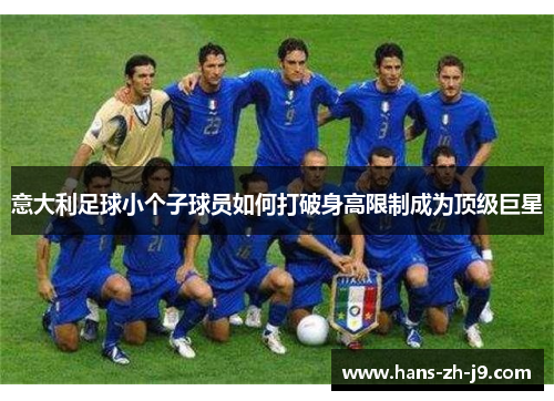 意大利足球小个子球员如何打破身高限制成为顶级巨星 意大利足球小个子球员如何打破身高限制成为顶级巨星