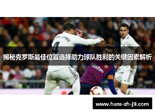 揭秘克罗斯最佳位置选择助力球队胜利的关键因素解析 揭秘克罗斯最佳位置选择助力球队胜利的关键因素解析