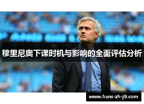 穆里尼奥下课时机与影响的全面评估分析 穆里尼奥下课时机与影响的全面评估分析
