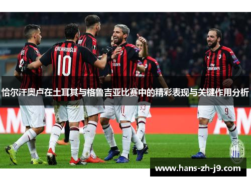 恰尔汗奥卢在土耳其与格鲁吉亚比赛中的精彩表现与关键作用分析