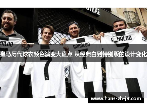 皇马历代球衣颜色演变大盘点 从经典白到特别版的设计变化 皇马历代球衣颜色演变大盘点 从经典白到特别版的设计变化