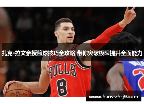 扎克·拉文亲授篮球技巧全攻略 带你突破极限提升全面能力 扎克·拉文亲授篮球技巧全攻略 带你突破极限提升全面能力