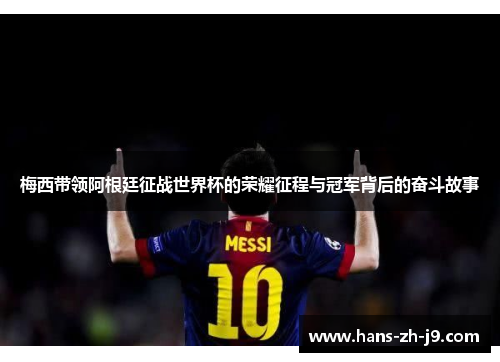 梅西带领阿根廷征战世界杯的荣耀征程与冠军背后的奋斗故事