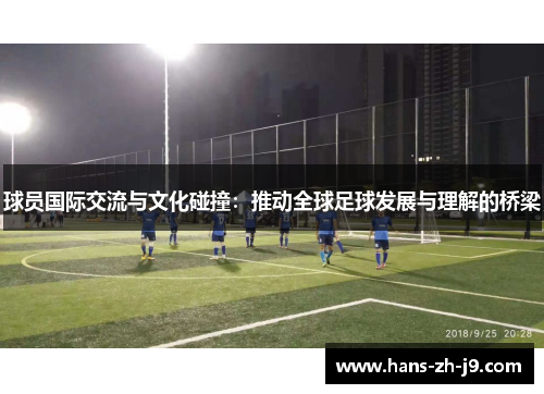 球员国际交流与文化碰撞:推动全球足球发展与理解的桥梁 球员国际交流与文化碰撞:推动全球足球发展与理解的桥梁