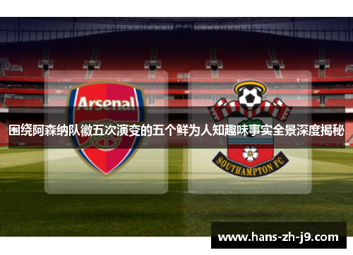 围绕阿森纳队徽五次演变的五个鲜为人知趣味事实全景深度揭秘 围绕阿森纳队徽五次演变的五个鲜为人知趣味事实全景深度揭秘
