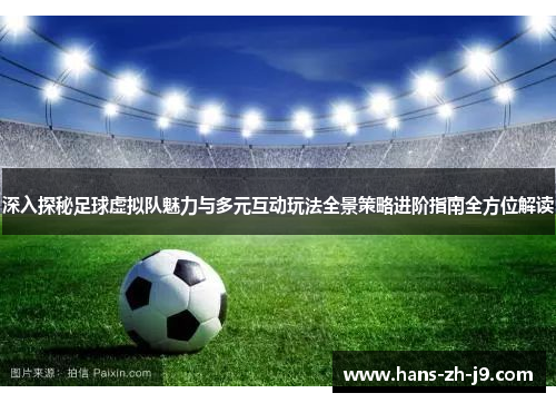 深入探秘足球虚拟队魅力与多元互动玩法全景策略进阶指南全方位解读
