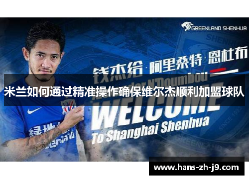 米兰如何通过精准操作确保维尔杰顺利加盟球队