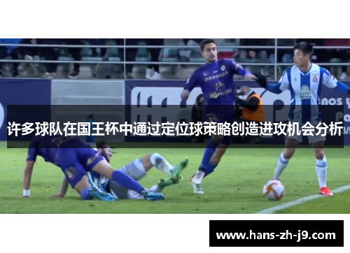 许多球队在国王杯中通过定位球策略创造进攻机会分析