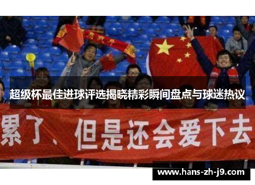 超级杯最佳进球评选揭晓精彩瞬间盘点与球迷热议