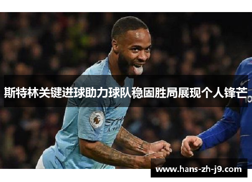斯特林关键进球助力球队稳固胜局展现个人锋芒