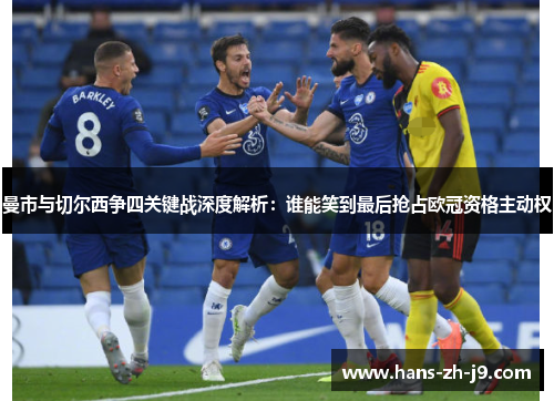 曼市与切尔西争四关键战深度解析：谁能笑到最后抢占欧冠资格主动权