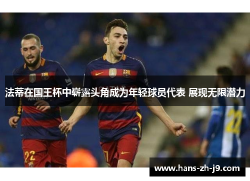 法蒂在国王杯中崭露头角成为年轻球员代表 展现无限潜力