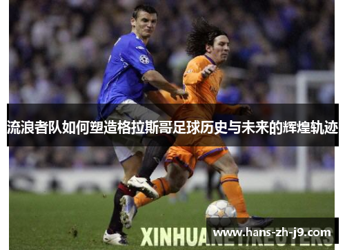 流浪者队如何塑造格拉斯哥足球历史与未来的辉煌轨迹