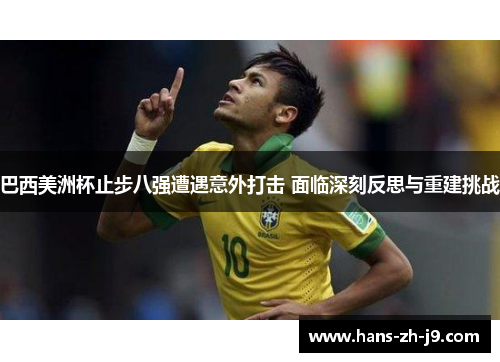 巴西美洲杯止步八强遭遇意外打击 面临深刻反思与重建挑战