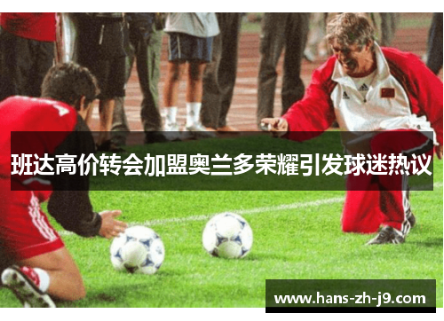 班达高价转会加盟奥兰多荣耀引发球迷热议