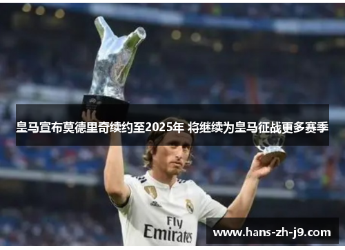 皇马宣布莫德里奇续约至2025年 将继续为皇马征战更多赛季