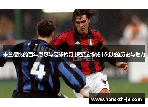 米兰德比的百年恩怨与足球传奇 探索这场城市对决的历史与魅力