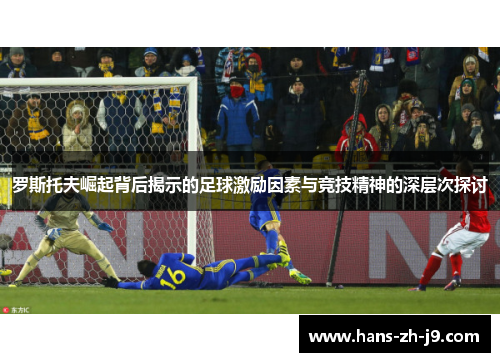 罗斯托夫崛起背后揭示的足球激励因素与竞技精神的深层次探讨