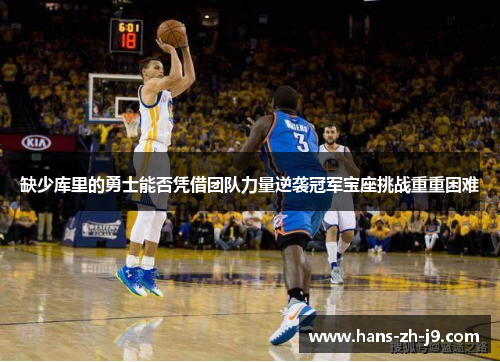 缺少库里的勇士能否凭借团队力量逆袭冠军宝座挑战重重困难