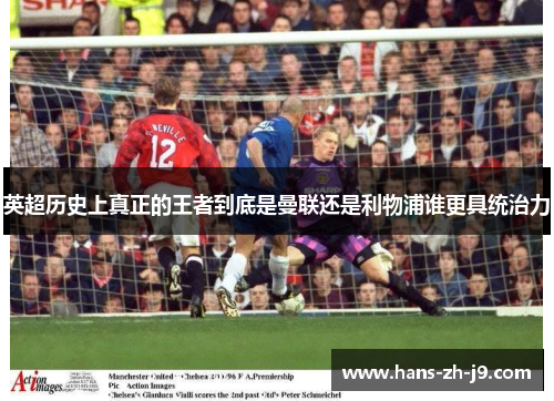 英超历史上真正的王者到底是曼联还是利物浦谁更具统治力 英超历史上真正的王者到底是曼联还是利物浦谁更具统治力