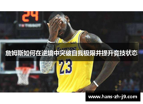 詹姆斯如何在逆境中突破自我极限并提升竞技状态 詹姆斯如何在逆境中突破自我极限并提升竞技状态