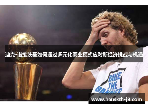 迪克·诺维茨基如何通过多元化商业模式应对新经济挑战与机遇 迪克·诺维茨基如何通过多元化商业模式应对新经济挑战与机遇