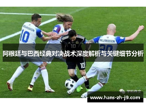 阿根廷与巴西经典对决战术深度解析与关键细节分析 阿根廷与巴西经典对决战术深度解析与关键细节分析