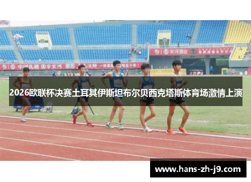 2026欧联杯决赛土耳其伊斯坦布尔贝西克塔斯体育场激情上演 2026欧联杯决赛土耳其伊斯坦布尔贝西克塔斯体育场激情上演