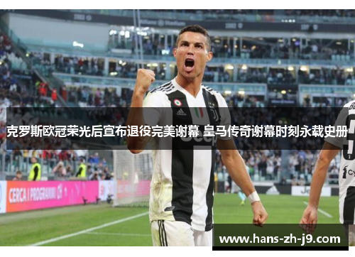 克罗斯欧冠荣光后宣布退役完美谢幕 皇马传奇谢幕时刻永载史册